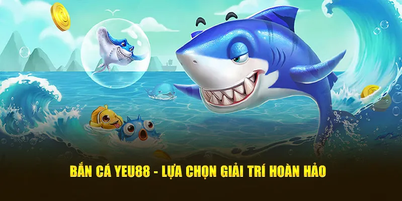 Bắn cá đổi thưởng Yeu88