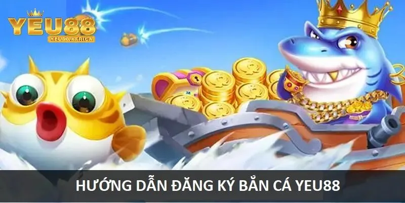 Hướng dẫn cách đăng ký Bắn cá Yeu88 đơn giản trong 1 phút