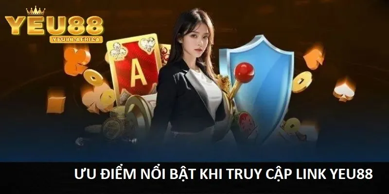 Ưu điểm nổi bật khi truy cập qua Link vào Yeu88
